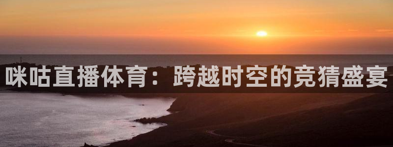 蜘蛛直播网址：咪咕直播体育：跨越时空的竞猜盛宴