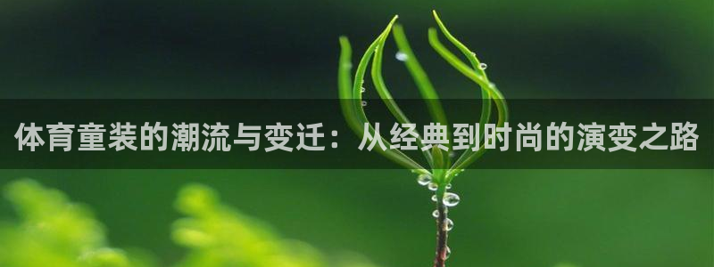 蜘蛛直播在线直播：体育童装的潮流与变迁：从经典到时尚的演变之路